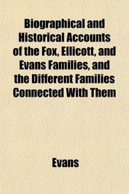 Biographical and Historical Accounts of the Fox, Ellicott, and Evans Families, and the Different Families Connected With Them