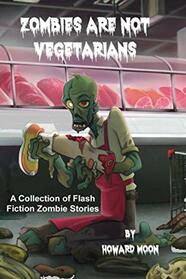 Zombies Are Not Vegetarians: A Collection of Flash Fiction Zombie Stories.
