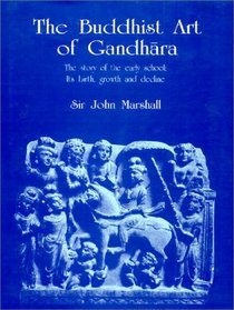 The Buddhist Art of Gandhara: The Story of the Early School; Its Birth, Growth and Decline
