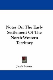 Notes On The Early Settlement Of The North-Western Territory