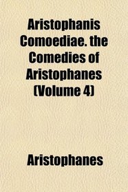 Aristophanis Comoediae. the Comedies of Aristophanes (Volume 4)