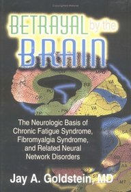 Betrayal by the Brain: The Neurologic Basis of Chronic Fatigue Syndrome, Fibromyalgia Syndrome and Related Neural Network Disorders