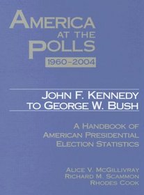 America At The Polls 1960 - 2004: John F. Kennedy To George W. Bush - A Handbook Of American Presidential Election Statistics (America at the Polls)