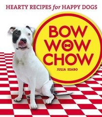 Bow Wow Chow: Hearty Recipes for Happy Dogs