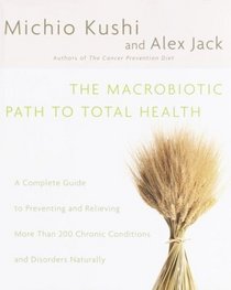 The Macrobiotic Path to Total Health : A Complete Guide to Preventing and Relieving More Than 200 Chronic Conditions and Disorders Naturally