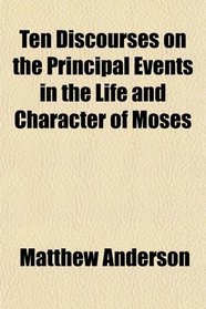 Ten Discourses on the Principal Events in the Life and Character of Moses