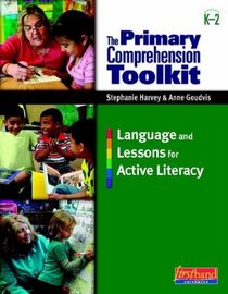 The Primary Comprehension Toolkit: Language and Lessons for Active Literacy, Grade K-2