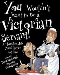 You Wouldn't Want to Be a Victorian Servant!: A Thankless Job You'd Rather Not Have (You Wouldn't Want to...)
