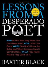 Lessons from a Desperado Poet: How to Find Your Way When You Don't Have a Map, How to Win the Game When You Don't Know the Rules, and When Someone ... What They Really Mean Is They Can't Do It.