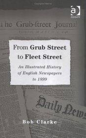 From Grub Street to Fleet Street: An Illustrated History of English Newspapers to 1899