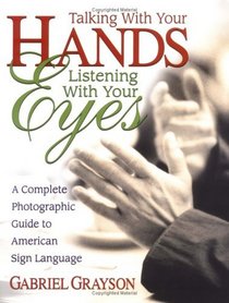 Talking With Your Hands, Listening With Your Eyes: A Complete Photographic Guide to American Sign Language