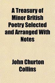A Treasury of Minor British Poetry Selected and Arranged With Notes