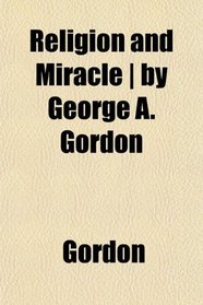 Religion and Miracle | by George A. Gordon