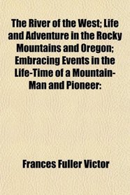 The River of the West; Life and Adventure in the Rocky Mountains and Oregon; Embracing Events in the Life-Time of a Mountain-Man and Pioneer