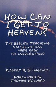 How Can I Get to Heaven?: The Bible's Teaching on Salvation-Made Easy to Understand