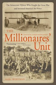 The Millionaires' Unit: The Aristocratic Flyboys Who Fought the Great War and Invented America's Air Might