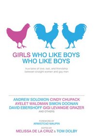 Girls Who Like Boys Who Like Boys: True Tales of Love, Lust, and Friendship Between Straight Women and Gay Men