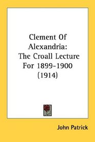 Clement Of Alexandria: The Croall Lecture For 1899-1900 (1914)