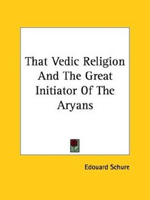 That Vedic Religion and the Great Initiator of the Aryans