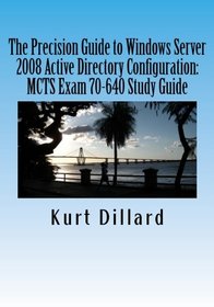 The Precision Guide to Windows Server 2008 Active Directory Configuration: MCTS Exam 70-640 Study Guide
