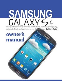 Samsung Galaxy S4 Owner's Manual:: Your quick reference to all Galaxy S IV features, including photography, voicemail, Email, and a universe of free Android apps