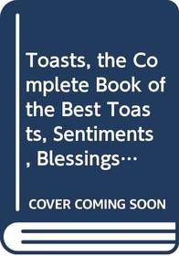 Toasts, the Complete Book of the Best Toasts, Sentiments, Blessings, Curses, and Graces of the Last 500 Years or So