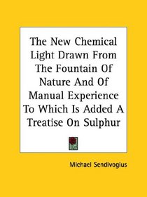 The New Chemical Light Drawn from the Fountain of Nature and of Manual Experience to Which Is Added a Treatise on Sulphur