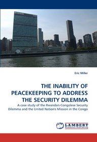 THE INABILITY OF PEACEKEEPING TO ADDRESS THE SECURITY DILEMMA: A case study of the Rwandan-Congolese Security Dilemma and the United Nation's Mission in the Congo