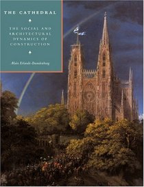 The Cathedral: The Social and Architectural Dynamics of Construction (Cambridge Studies in the History of Architecture)