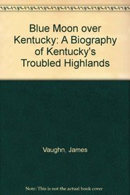 Blue Moon over Kentucky: A Biography of Kentucky's Troubled Highlands