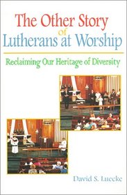 The Other Story of Lutherans at Worship: Reclaiming Our Heritage of Diversity