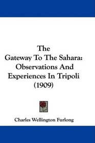 The Gateway To The Sahara: Observations And Experiences In Tripoli (1909)