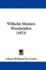 Wilhelm Meisters Wanderjahre (1873) (German Edition)