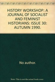 HISTORY WORKSHOP: A JOURNAL OF SOCIALIST AND FEMINIST HISTORIANS: ISSUE 30: AUTUMN 1990.