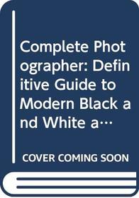 COMPLETE PHOTOGRAPHER: DEFINITIVE GUIDE TO MODERN BLACK AND WHITE AND COLOUR PHOTOGRAPHY