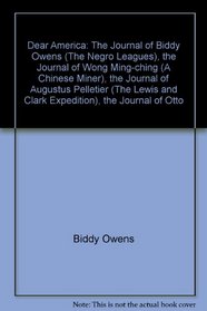 Dear America: The Journal of Biddy Owens (The Negro Leagues), the Journal of Wong Ming-ching (A Chinese Miner), the Journal of Augustus Pelletier (The Lewis and Clark Expedition), the Journal of Otto Peltonen (A Finnish Immigrant) (