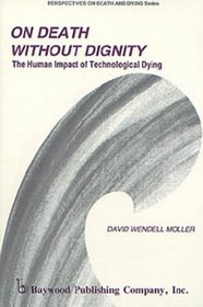 On Death Without Dignity: The Human Impact of Technological Dying (Perspectives on Death and Dying Series, 6)