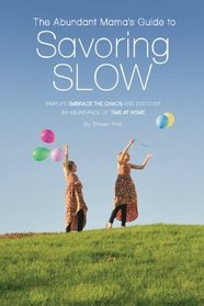 The Abundant Mama's Guide to Savoring Slow: Simplify, Embrace the Chaos and Discover an Abundance of Time at Home