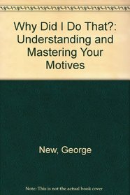 Why Did I Do That?: Understanding and Mastering Your Motives