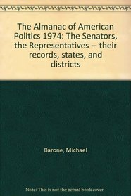 The Almanac of American Politics 1974: The Senators, the Representatives -- their records, states, and districts