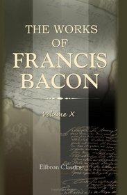The Works of Francis Bacon: Volume 10. The Letters and the Life. III