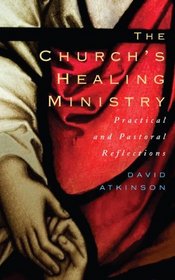 The Church's Healing Ministry:Pastoral And Practical Reflections