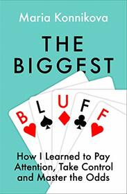 The Biggest Bluff: How I Learned to Pay Attention, Master Myself, and Win