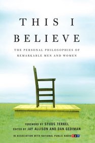 This I Believe: The Personal Philosophies of Remarkable Men and Women