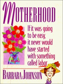 Motherhood: If It Was Going to Be Easy, It Never Would Have Started With Something Called Labor