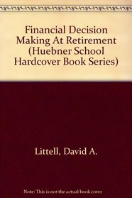 Financial Decision Making At Retirement (Huebner School Hardcover Book Series)