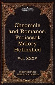 Chronicle and Romance: Froissart , Malory , Holinshed: The Five Foot Shelf of Classics, Vol. XXXV (in 51 volumes)