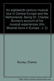 An eighteenth-century musical tour in Central Europe and the Netherlands: Being Dr. Charles Burney's account of his musical experiences (His Musical tours in Europe ; v. 2)