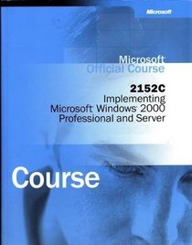 Microsoft Official Course 2152C (Implementing Microsoft Windows 2000 Professional and Server Course, Training and Certification)