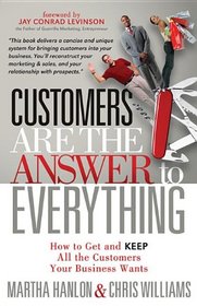 Customers are the Answer to Everything: How to Get and Keep all the Customers Your Business Wants